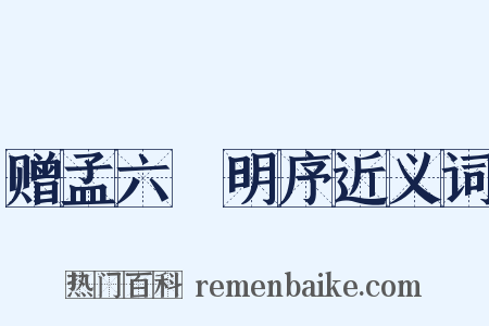 赠孟六玕明序近义词是什么意思的图片